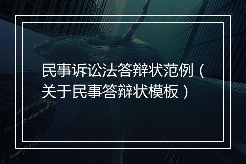 民事诉讼法答辩状范例（关于民事答辩状模板）
