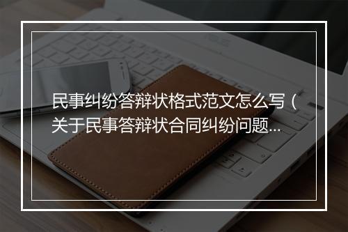 民事纠纷答辩状格式范文怎么写（关于民事答辩状合同纠纷问题）