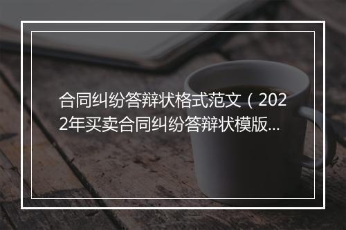 合同纠纷答辩状格式范文（2022年买卖合同纠纷答辩状模版）