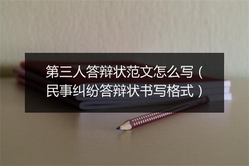 第三人答辩状范文怎么写（民事纠纷答辩状书写格式）