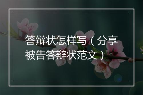 答辩状怎样写（分享被告答辩状范文）