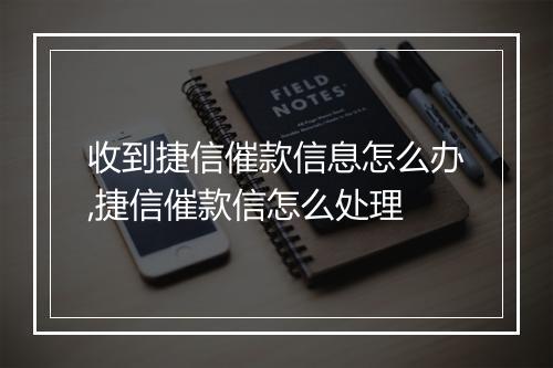 收到捷信催款信息怎么办,捷信催款信怎么处理