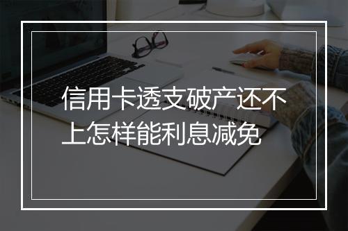信用卡透支破产还不上怎样能利息减免