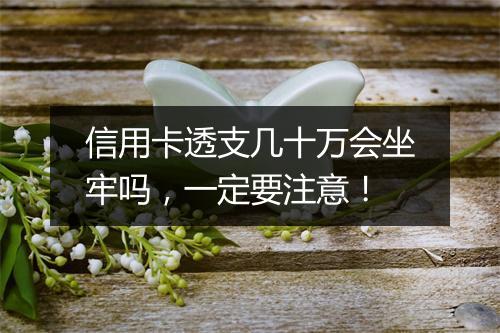 信用卡透支几十万会坐牢吗，一定要注意！