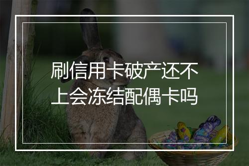 刷信用卡破产还不上会冻结配偶卡吗