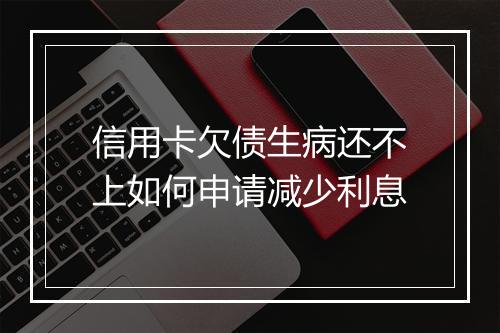 信用卡欠债生病还不上如何申请减少利息