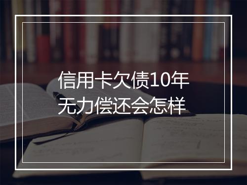 信用卡欠债10年无力偿还会怎样