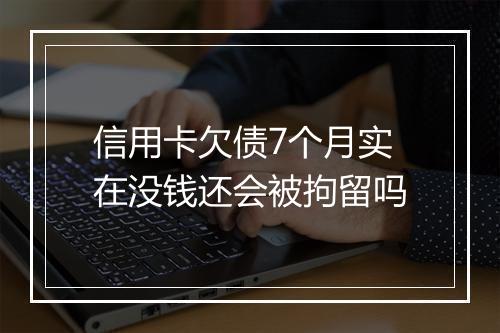 信用卡欠债7个月实在没钱还会被拘留吗