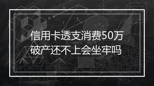 信用卡透支消费50万破产还不上会坐牢吗