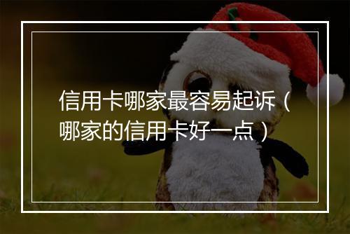 信用卡哪家最容易起诉（哪家的信用卡好一点）