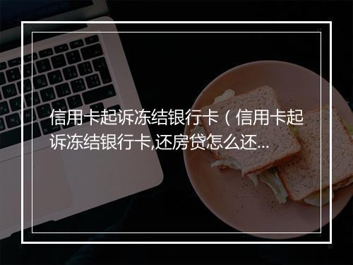 信用卡起诉冻结银行卡（信用卡起诉冻结银行卡,还房贷怎么还）