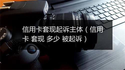 信用卡套现起诉主体（信用卡 套现 多少 被起诉）
