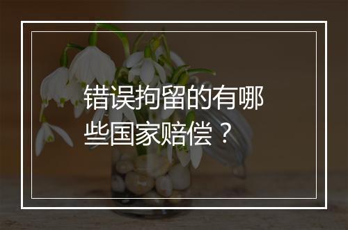 错误拘留的有哪些国家赔偿？
