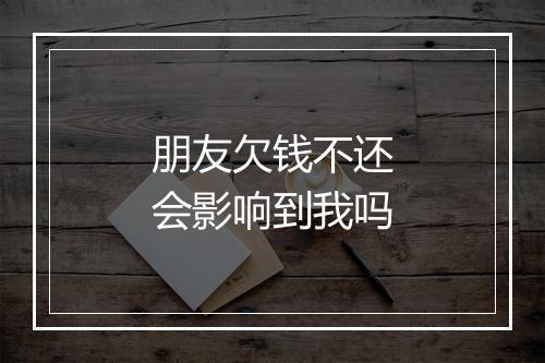 朋友欠钱不还会影响到我吗