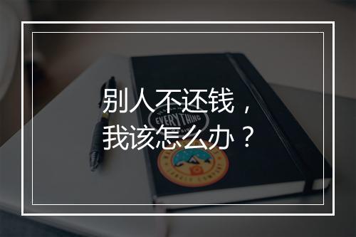 别人不还钱，我该怎么办？