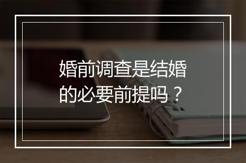 婚前调查是结婚的必要前提吗？