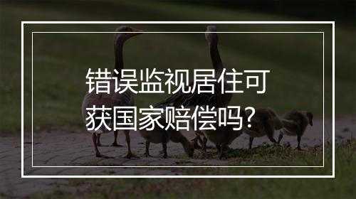 错误监视居住可获国家赔偿吗?