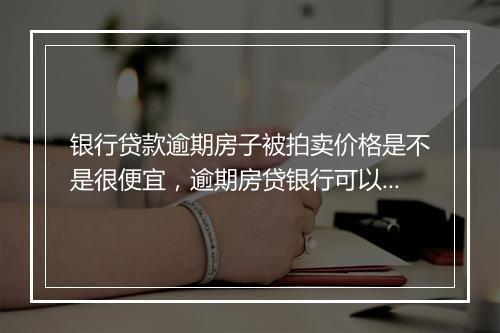 银行贷款逾期房子被拍卖价格是不是很便宜，逾期房贷银行可以直接拍卖吗