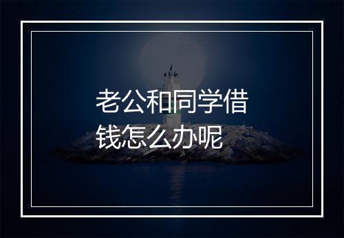 老公和同学借钱怎么办呢