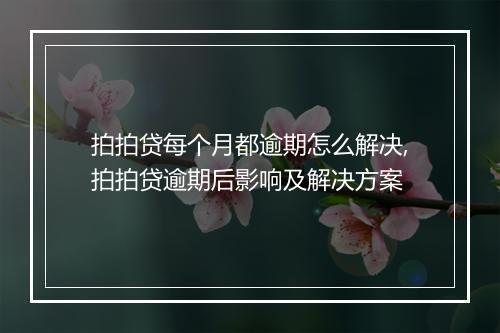 拍拍贷每个月都逾期怎么解决,拍拍贷逾期后影响及解决方案