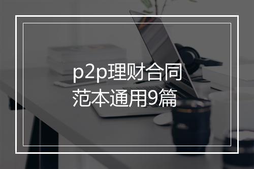 p2p理财合同范本通用9篇