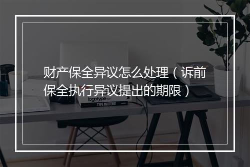 财产保全异议怎么处理（诉前保全执行异议提出的期限）