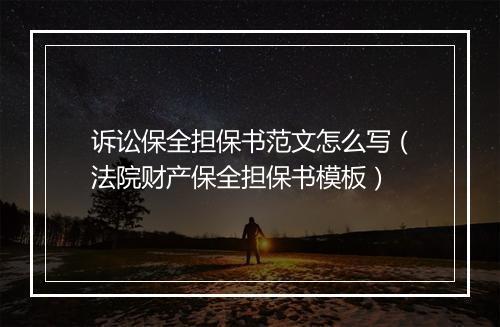 诉讼保全担保书范文怎么写（法院财产保全担保书模板）