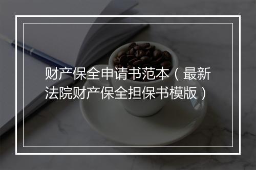财产保全申请书范本（最新法院财产保全担保书模版）