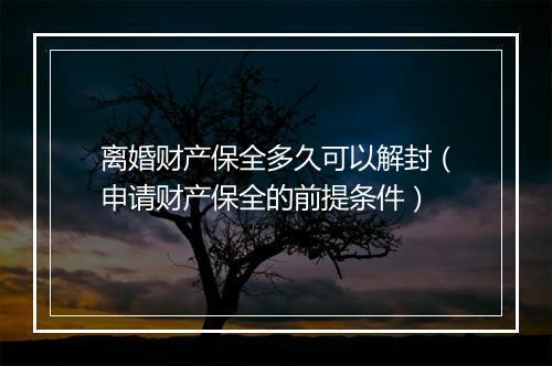 离婚财产保全多久可以解封（申请财产保全的前提条件）
