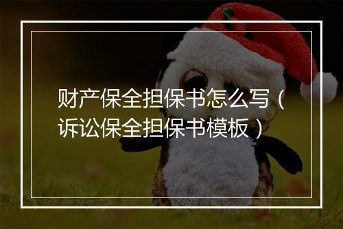 财产保全担保书怎么写（诉讼保全担保书模板）