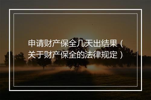 申请财产保全几天出结果（关于财产保全的法律规定）