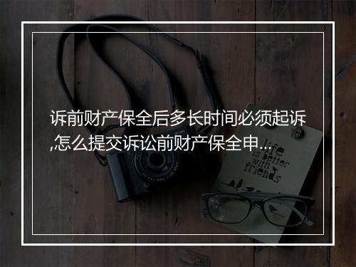 诉前财产保全后多长时间必须起诉,怎么提交诉讼前财产保全申请