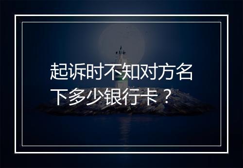 起诉时不知对方名下多少银行卡？