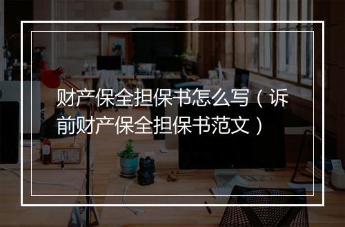 财产保全担保书怎么写（诉前财产保全担保书范文）