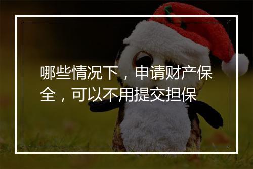 哪些情况下，申请财产保全，可以不用提交担保