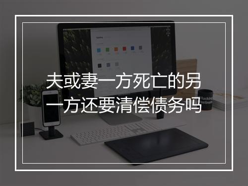 夫或妻一方死亡的另一方还要清偿债务吗