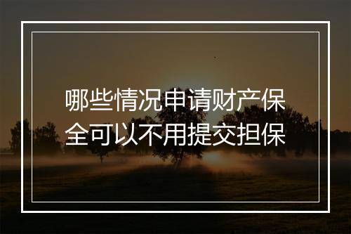 哪些情况申请财产保全可以不用提交担保