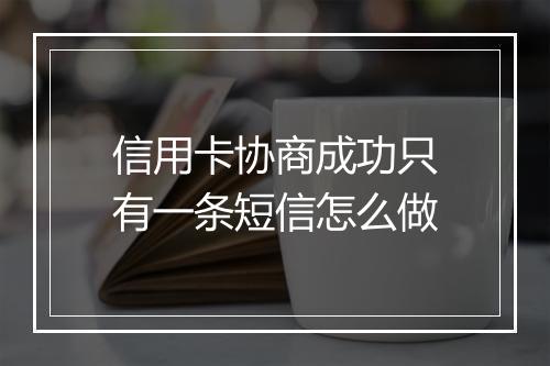 信用卡协商成功只有一条短信怎么做