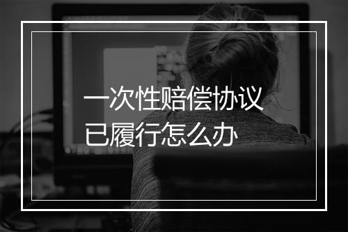 一次性赔偿协议已履行怎么办