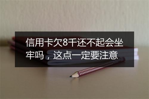 信用卡欠8千还不起会坐牢吗，这点一定要注意