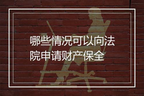 哪些情况可以向法院申请财产保全