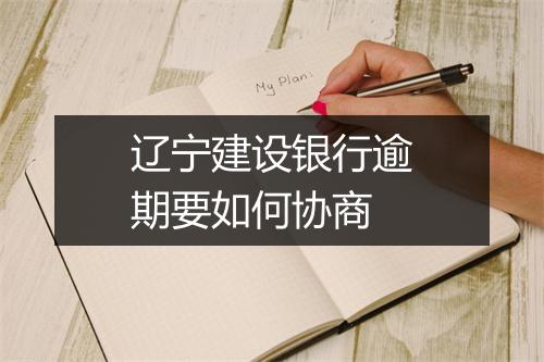 辽宁建设银行逾期要如何协商