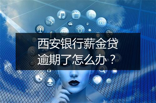 西安银行薪金贷逾期了怎么办？