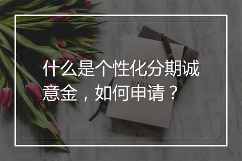 什么是个性化分期诚意金，如何申请？