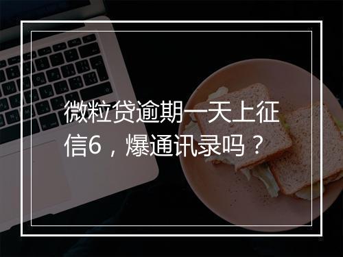 微粒贷逾期一天上征信6，爆通讯录吗？