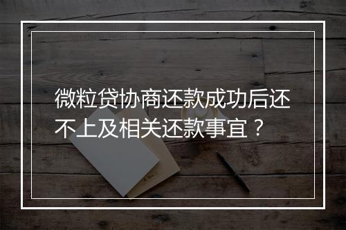 微粒贷协商还款成功后还不上及相关还款事宜？