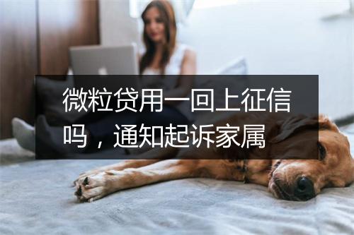 微粒贷用一回上征信吗，通知起诉家属
