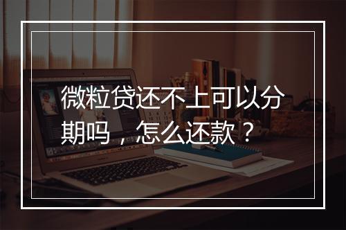 微粒贷还不上可以分期吗，怎么还款？