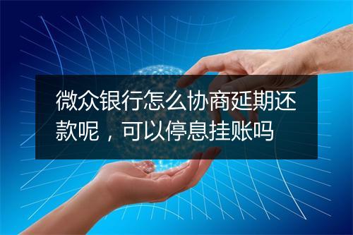 微众银行怎么协商延期还款呢，可以停息挂账吗