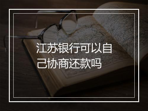 江苏银行可以自己协商还款吗